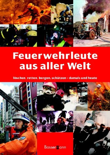 Feuerwehrleute aus aller Welt: L�schen, Retten, Bergen damals und heute (T�zolt�k a vil�g minden t�j�r�l: olt�s, ment�s �s helyre�ll�t�s akkor �s most)