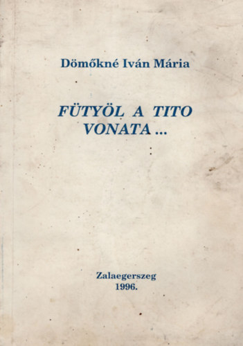 Dömőkné Iván Mária - Fütyöl a Tito vonata...
