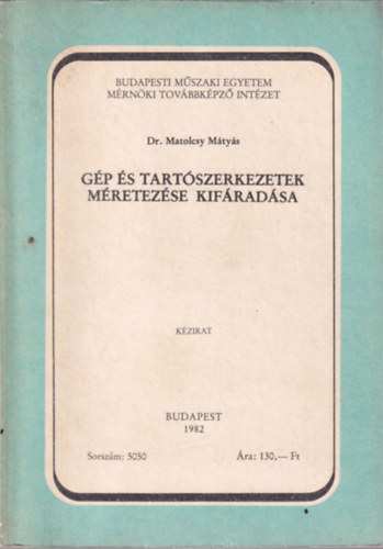 Dr. Matolcsy M�ty�s - G�p �s tart�szerkezetek m�retez�se kif�rad�sa (Budapesti M�szaki Egyetem M�rn�ki Tov�bbk�pz� Int�zet Budapest 1982)