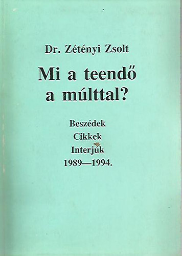 Dr. Ztnyi Zsolt - Mi a teend a mlttal?- Beszdek, cikkek, interjk 1989-1994.