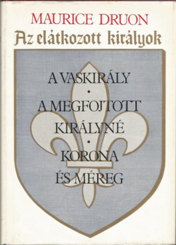 Maurice Druon - Az eltkozott kirlyok I. ( A vaskirly, A megfojtott kirlyn, Korona s mreg)