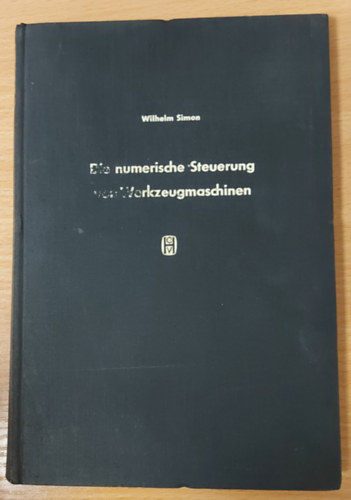 Wilhelm Simon - Die numerische Steuerung von Werkzeugmaschinen. Einführung in die Automatisierung der Einzel- und Kleinserienfertigung mit nachrichtenverarbeitenden Mitteln