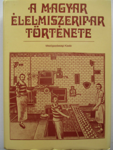 Dr. Kirsch Jnos; Szab Lornd Dr.; Tth-Zsiga Istvn Dr. - A magyar lelmiszeripar trtnete