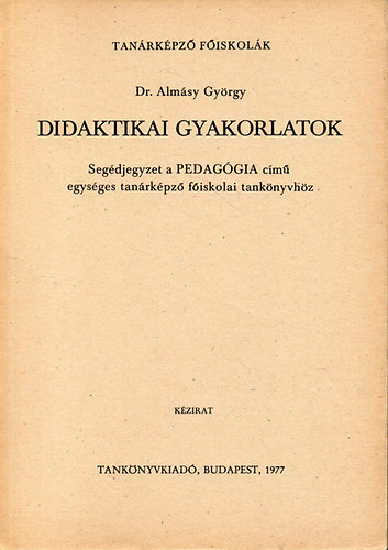 Almsy Gyrgy - Didaktikai gyakorlatok Segdjegyzet a tanrkpz fiskolk szmra