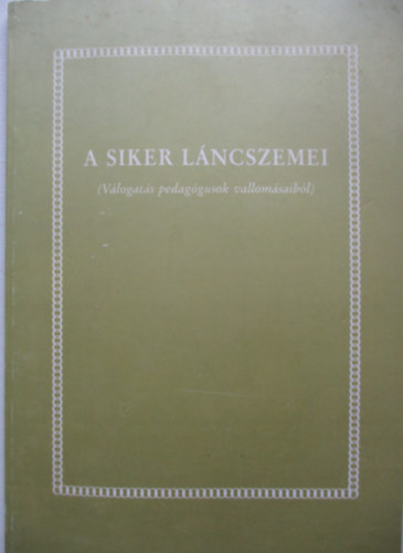 A siker láncszemei (Válogatás pedagógusok vallomásaiból)