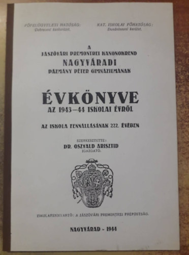 Dr. Oszvald Arisztid  (szerk.) - A J�sz�v�ri Premontrei Kanonokrend Nagyv�rdai P�zm�ny P�ter Gimn�zium�nak �vk�nyve az 1943-44 iskolai �vr�l