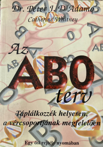 Dr. Peter J. D'Adamo - Catherine Whitney - Az AB0 terv - Tpllkozzk helyesen, a vrcsoportjnak megfelelen - Egy si rejtly nyomban