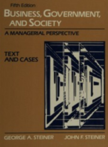 John F. Steiner George A. Steiner - Business, Government, and Society: A Managerial Perspective, Text and Cases, Fifth Edition