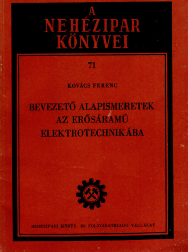 Kov�cs Ferenc - Bevezet� alapismeretek az er�s�ram� elektrotechnik�ba- A neh�zipar k�nyvei sorozat 71.  ( 1952 )
