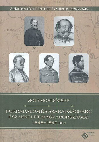 Solymosy Jzsef - Forradalom s szabadsgharc szakkelet-Magyarorszgon 1848-1849-ben