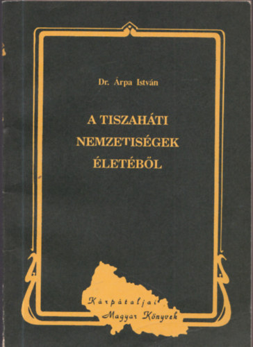 Árpa István dr. - A tiszaháti nemzetiségek életéből (Kárpátaljai Magyar Könyvek 13.)