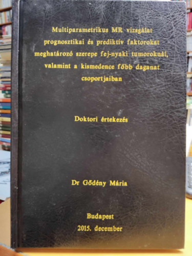 Dr. Gődény Mária - Multiparametrikus MR vizsgálat prognosztikai és prediktív faktorokat meghatározó szerepe fej-nyaki tumoroknál, valamint a kismedence főbb daganat csoportjaiban (Doktori értekezés)