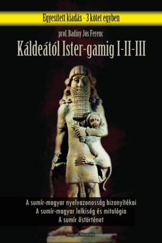 Badiny J�s Ferenc - K�lde�t�l Ister-Gamig I-III. (A sum�r-magyar nyelvazonoss�g bizony�t�kai - A Sum�r-magyar lelkis�g �s mitol�gia - A sum�r �st�rt�net)