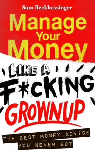 Sam Beckbessinger - Manage Your Money like a F*cking Grown Up (�gy b�nj a p�nzeddel, mint egy kib_szott feln�tt angol nyelven)