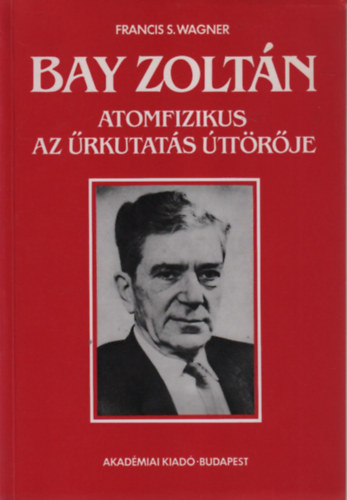 Francis S. Wagner - Bay Zolt�n atomfizikus, az �rkutat�s �tt�r�je