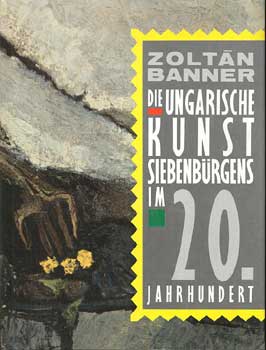 Zolt�n Banner - Die ungarische kunst siebenb�rgens im 20 jahrhundert