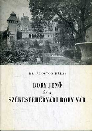 dr.Ágoston Béla - Bory Jenő és a székesfehérvári Bory vár