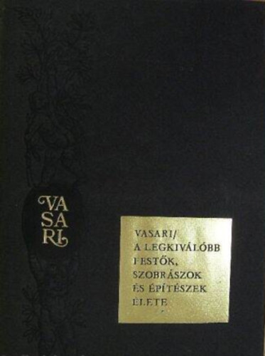 Szerz� Giorgio Vasari Szerkeszt� Vayer Lajos Ford�t� Zs�mboki Zolt�n Lektor Fogarasi Mikl�s - A legkiv�l�bb fest�k, szobr�szok �s �p�t�szek �lete - (Sz�nes �s fekete-feh�r illusztr�ci�kkal) - Sz�mozott Kiad�s