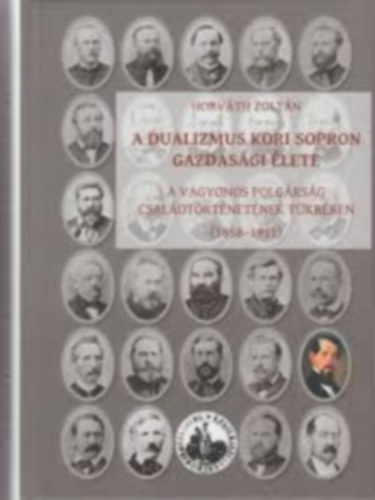 Dr. Horvth Zoltn - A Dualizmus kori Sopron gazdasgi lete a vagyonos polgrsg csaldtrtnetnek tkrben (1858-1911)