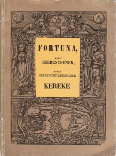 Fortuna, azaz: szerencs�nek, avagy szerencs�tlens�gnek kereke (reprint)