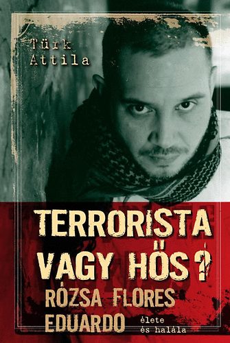 T�rk Attila - Terrorista vagy h�s? - R�zsa Flores Eduardo �lete �s hal�la