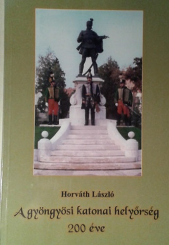 Horv�th L�szl� - A gy�ngy�si katonai hely�rs�g 200 �ve