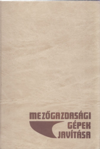 Dr. Ember Mih�ly - Dr. J�nossy Gyula - Dr. Szijj�rt� Oszk�r - Mez�gazdas�gi g�pek jav�t�sa