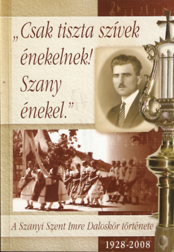 "Csak tiszta sz�vek �nekelnek! Szany �nekel." - A Szanyi Szent Imre Dalosk�r t�rt�nete