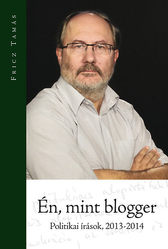 Fricz Tamás - Én, mint blogger - Politikai írások 2013-2014