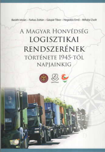 Farkas Zolt�n, G�sp�r Tibor, Heged�s Ern�, Mih�ly Zsolt  Bar�th Istv�n (szerk.) - A magyar honv�ds�g logisztikai rendszer�nek t�rt�nete 1945-t�l napjainkig