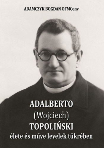 Adamczyk Bogdanofmconv - Adalberto (Wojciech) Topolinski �lete �s m�ve levelek t�kr�ben