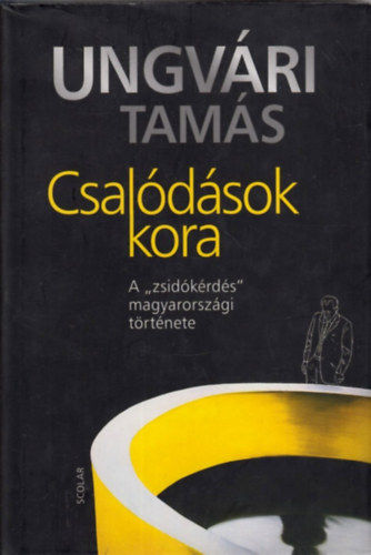 Ungv�ri Tam�s - Csal�d�sok kora - A "zsid�k�rd�s" magyarorsz�gi t�rt�nete