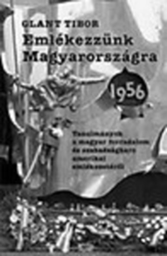 Glant Tibor - Emlékezzünk Magyarországra - 1956 (Tanulmányok a magyar forradalom ...