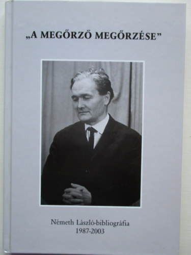 K�szegfalvi Ferenc  (szerk.) - A meg�rz� meg�rz�se - N�meth L�szl�-bibliogr�fia 1987-2003