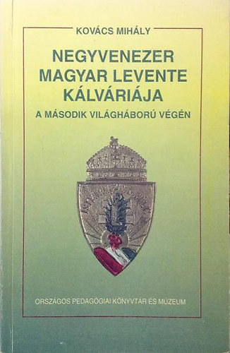 Kov�cs MIh�ly - Negyvenezer magyar levente k�lv�ri�ja a m�sodik vil�gh�bor� v�g�n