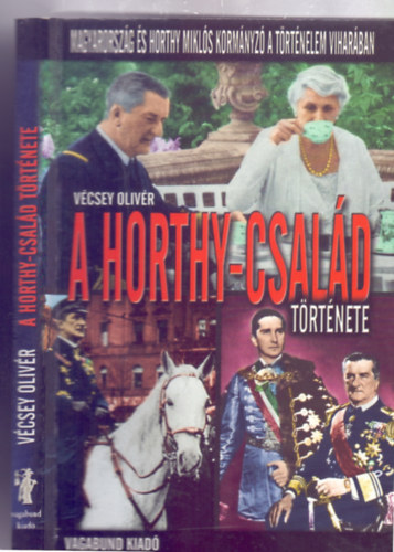 V�csey Oliv�r - A Horthy-csal�d t�rt�nete (Magyarorsz�g �s Horthy Mikl�s korm�nyz� a t�rt�nelem vihar�ban)