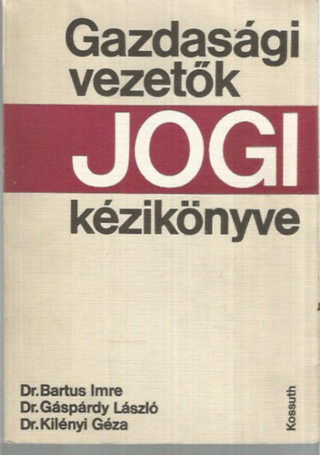 Dr. Bartus Imre - Dr. Gsprdy Lszl - Dr. Kilnyi Gza - Gazdasgi vezetk jogi kziknyve