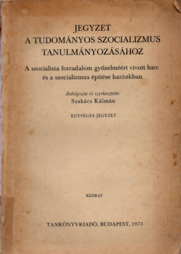 Szak�cs K�lm�n - Jegyzet a tudom�nyos szocializmus tanulm�nyoz�s�hoz - A szocialista forradalom gy�zelm��rt v�vott harc �s a szocializmus �p�t�se haz�nkban