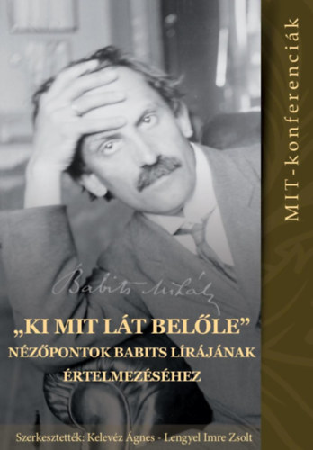 Lengyel Imre Zsolt Kelev�z �gnes  (szerk.) - "Ki mit l�t bel�le" - N�z�pontok Babits l�r�j�nak �rtelmez�s�hez (MIT-konferenci�k 4.)