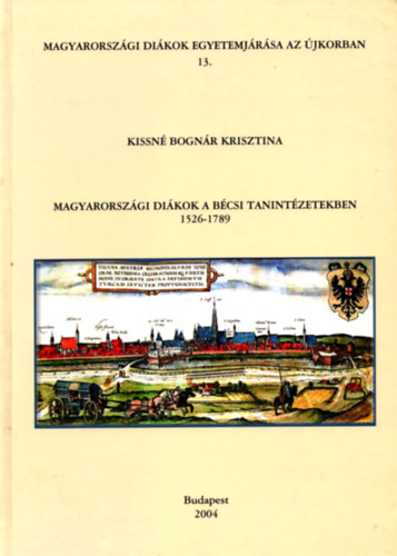 Kissn Bognr Krisztina - Magyarorszgi Dikok a Bcsi Tanintzetekben 1526-1789