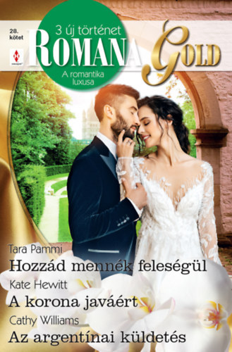 Tara Pammi, Kate Hewitt Cathy Williams - Romana Gold 28. - Hozz�d menn�k feles�g�l; A korona jav��rt; Az argent�nai k�ldet�s