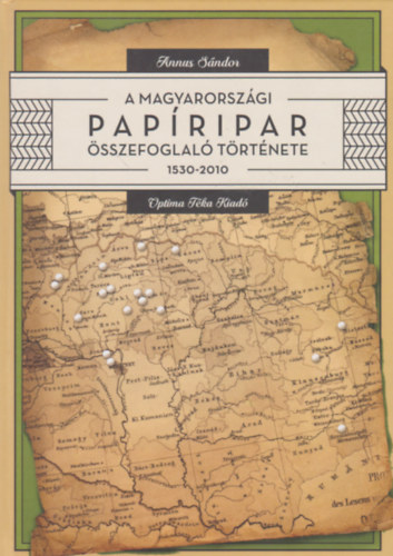 Annus S�ndor - A magyarorsz�gi pap�ripar �sszefoglal� t�rt�nete 1530-2010