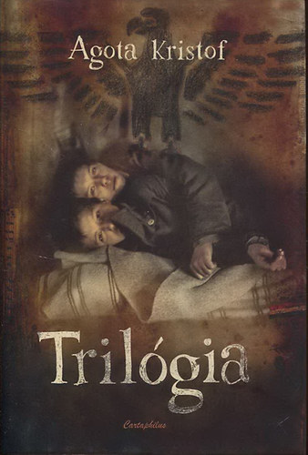 Agota Kristof - Trilgia (A nagy fzet - A bizonytk - A harmadik hazugsg)