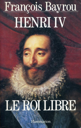 Francois Bayrou - Henri IV le roi libre