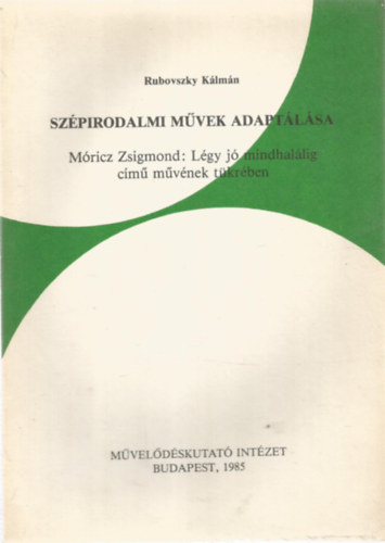 Rubovszky Kálmán - Szépirodalmi művek adaptálása Móricz Zsigmond: Légy jó mindhalálig című művének tükrében