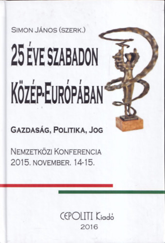 Simon J�nos  (szerk.) - 25 �ve szabadon K�z�p-Eur�p�ban (Gazdas�g, politika, jog)- Nemzetk�zi konferencia 2015. november 14-15.