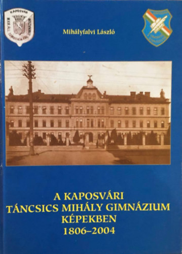 Mihályfalvi László - A kaposvári Táncsics Mihály Gimnázium képekben 1806-2004
