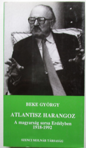 Beke Gyrgy - Atlantisz harangoz (A magyarsg sorsa Erdlyben 1918-1992)