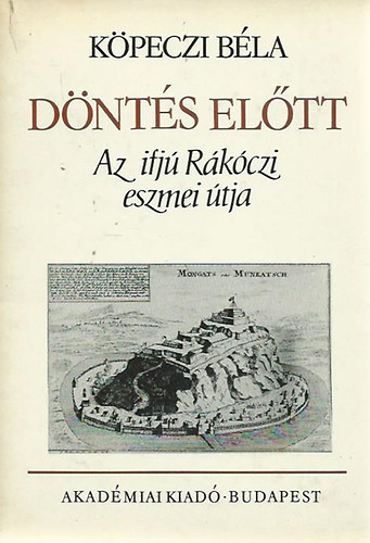 Köpeczi Béla - Döntés előtt (Az ifjú Rákóczi eszmei útja)