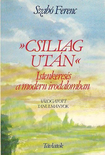 Szabó Ferenc - Csillag után - Istenkeresés a modern irodalomban